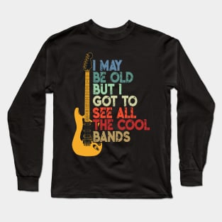 I May Be Old But I Got To See All The Cool Bands Long Sleeve T-Shirt